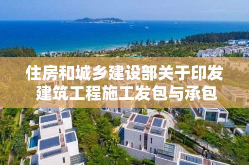 住房和城鄉建設部關于印發 建筑工程施工發包與承包違法行為認定查處管理辦法的通知