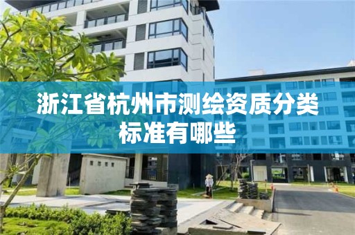 浙江省杭州市測繪資質(zhì)分類標(biāo)準(zhǔn)有哪些