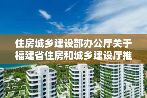 住房城鄉建設部辦公廳關于福建省住房和城鄉建設廳推行建筑業企業電子資質證書的復函