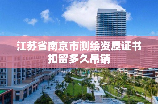 江蘇省南京市測繪資質證書扣留多久吊銷