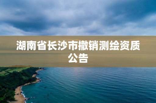 湖南省長沙市撤銷測繪資質公告