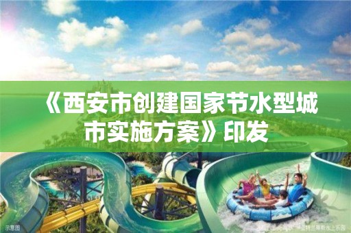 《西安市創建國家節水型城市實施方案》印發