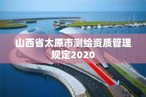 山西省太原市測繪資質管理規定2020