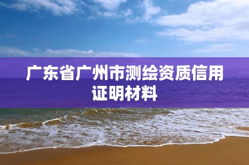 廣東省廣州市測繪資質信用證明材料