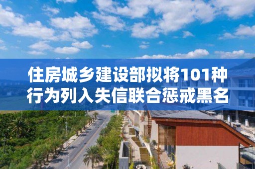 住房城鄉建設部擬將101種行為列入失信聯合懲戒黑名單