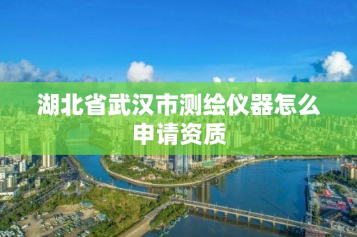 湖北省武漢市測繪儀器怎么申請資質