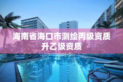 海南省海口市測繪丙級資質升乙級資質