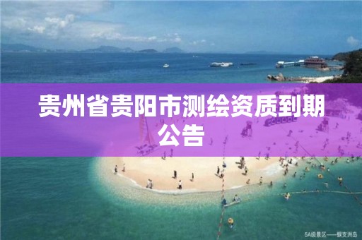 貴州省貴陽市測繪資質到期公告