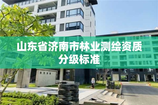 山東省濟南市林業測繪資質分級標準