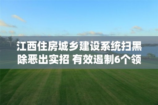 江西住房城鄉建設系統掃黑除惡出實招 有效遏制6個領域13類問題