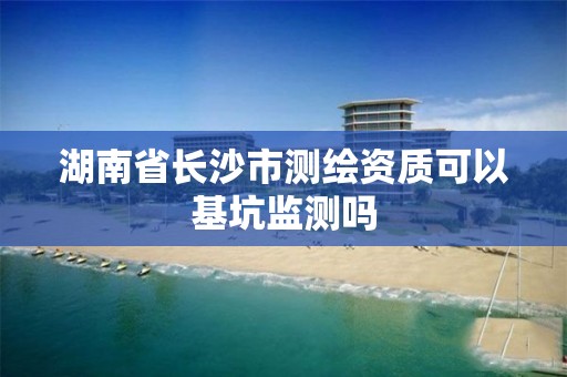 湖南省長沙市測繪資質可以基坑監測嗎