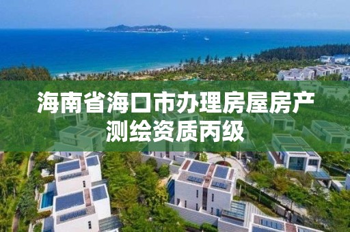 海南省?？谑修k理房屋房產測繪資質丙級