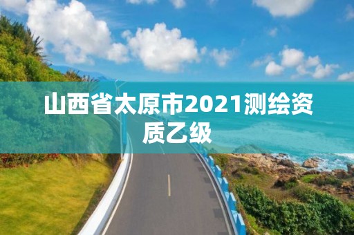 山西省太原市2021測繪資質乙級