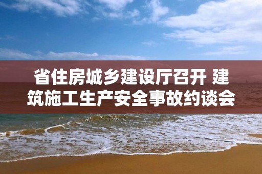 省住房城鄉建設廳召開 建筑施工生產安全事故約談會議