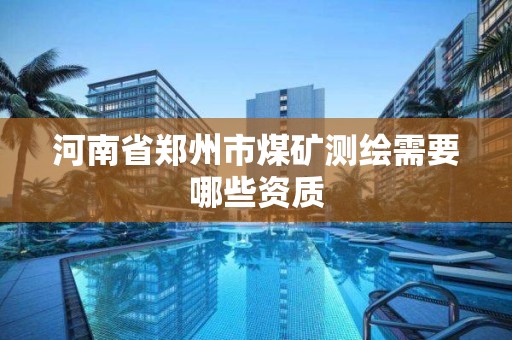 河南省鄭州市煤礦測繪需要哪些資質