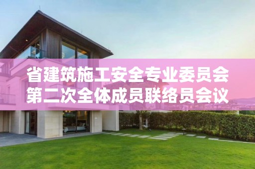 省建筑施工安全專業(yè)委員會(huì)第二次全體成員聯(lián)絡(luò)員會(huì)議在南昌召開