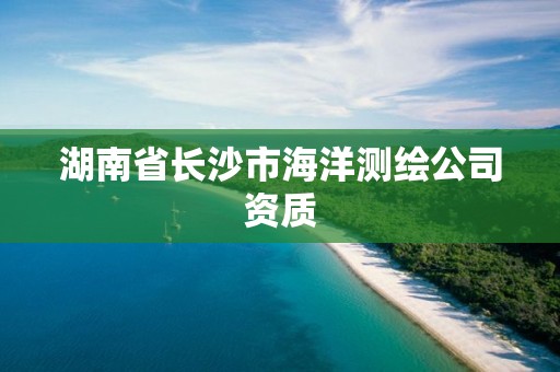 湖南省長沙市海洋測繪公司資質