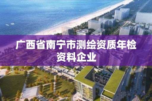 廣西省南寧市測繪資質年檢資料企業