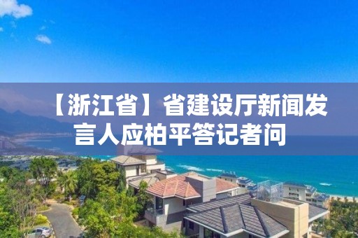 【浙江省】省建設廳新聞發言人應柏平答記者問