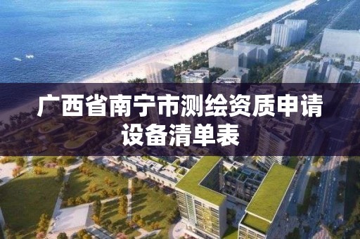 廣西省南寧市測繪資質申請設備清單表