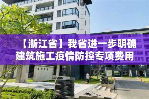 【浙江省】我省進一步明確建筑施工疫情防控專項費用計取標準