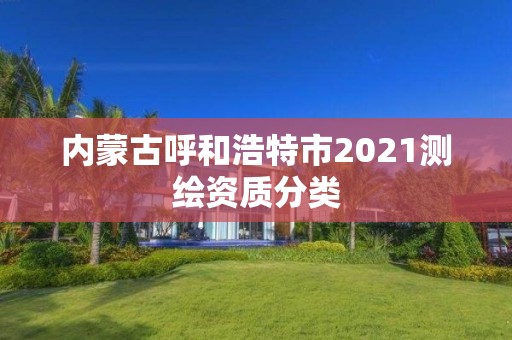 內蒙古呼和浩特市2021測繪資質分類