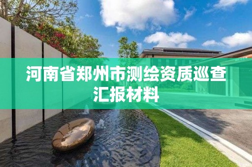 河南省鄭州市測繪資質巡查匯報材料