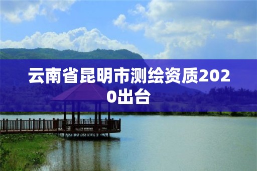 云南省昆明市測繪資質2020出臺