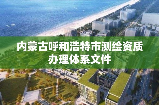 內蒙古呼和浩特市測繪資質辦理體系文件