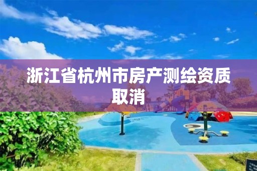 浙江省杭州市房產測繪資質取消