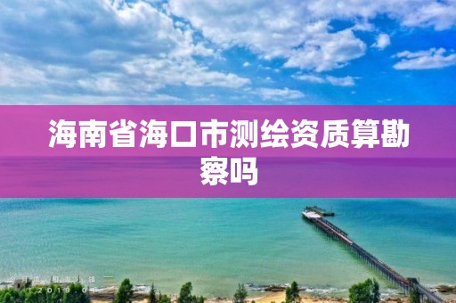 海南省海口市測繪資質算勘察嗎