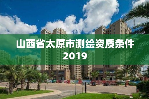 山西省太原市測繪資質(zhì)條件2019