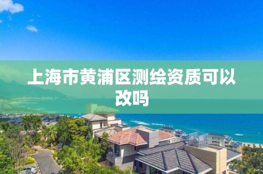 上海市黃浦區測繪資質可以改嗎