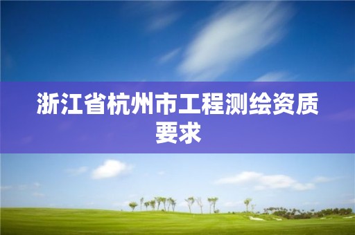 浙江省杭州市工程測繪資質要求