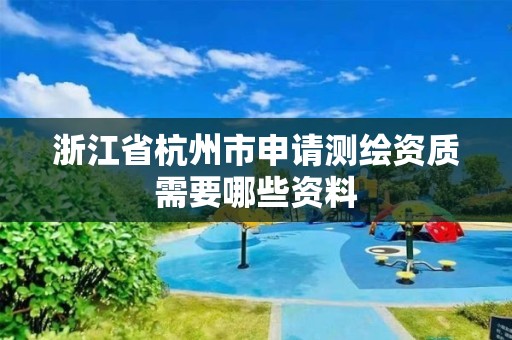 浙江省杭州市申請測繪資質需要哪些資料