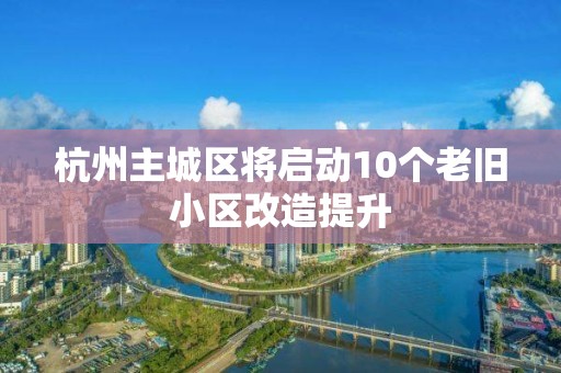 杭州主城區將啟動10個老舊小區改造提升