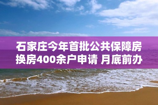 石家莊今年首批公共保障房換房400余戶申請 月底前辦理換房入住