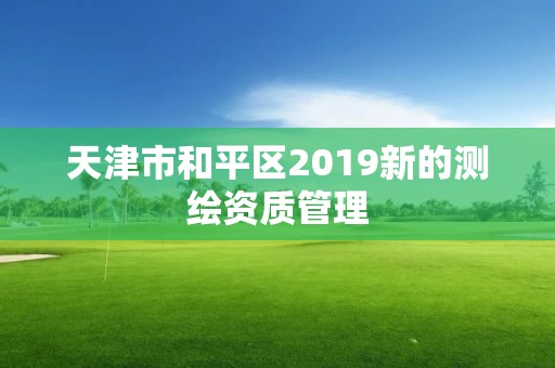 天津市和平區2019新的測繪資質管理