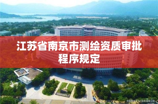 江蘇省南京市測繪資質(zhì)審批程序規(guī)定