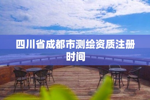 四川省成都市測(cè)繪資質(zhì)注冊(cè)時(shí)間