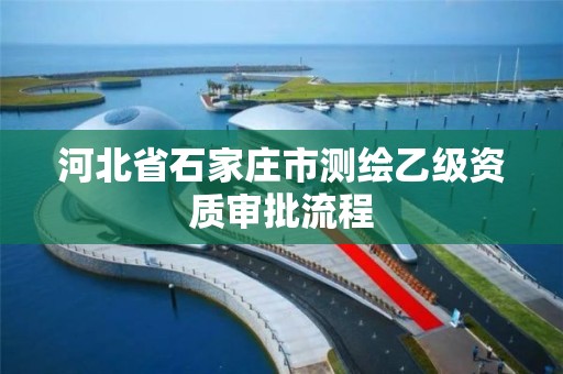 河北省石家莊市測繪乙級資質審批流程