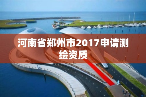 河南省鄭州市2017申請測繪資質