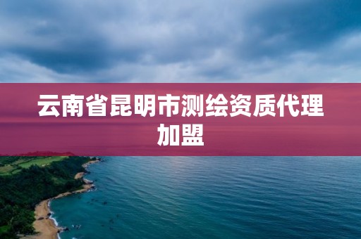 云南省昆明市測繪資質代理加盟