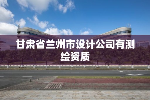 甘肅省蘭州市設計公司有測繪資質