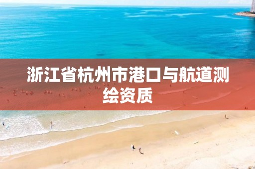 浙江省杭州市港口與航道測繪資質