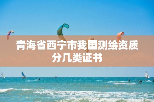 青海省西寧市我國測繪資質(zhì)分幾類證書