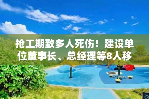 搶工期致多人死傷！建設單位董事長、總經理等8人移送司法機關