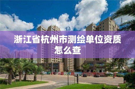 浙江省杭州市測繪單位資質怎么查