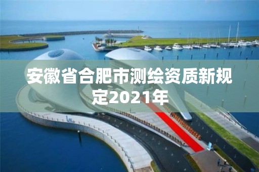 安徽省合肥市測繪資質新規定2021年