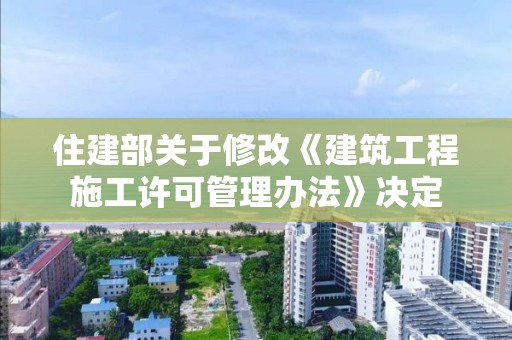 住建部關于修改《建筑工程施工許可管理辦法》決定